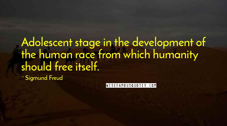 Sigmund Freud Quotes: Adolescent stage in the development of the human race from which humanity should free itself.