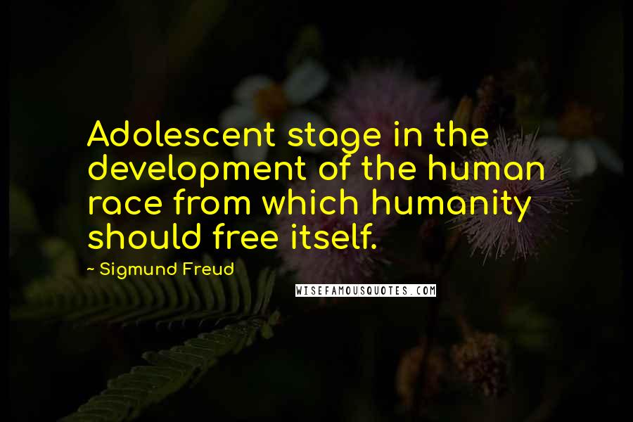 Sigmund Freud Quotes: Adolescent stage in the development of the human race from which humanity should free itself.