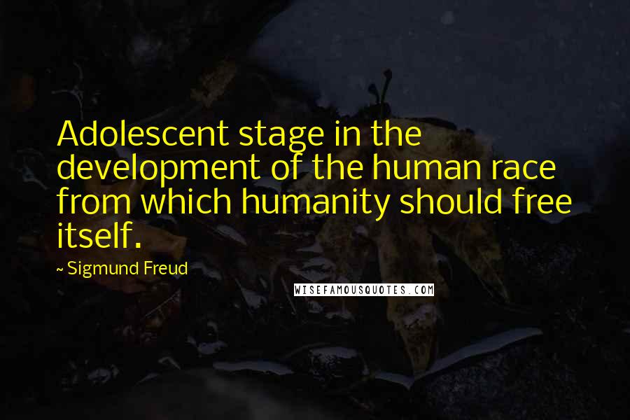 Sigmund Freud Quotes: Adolescent stage in the development of the human race from which humanity should free itself.