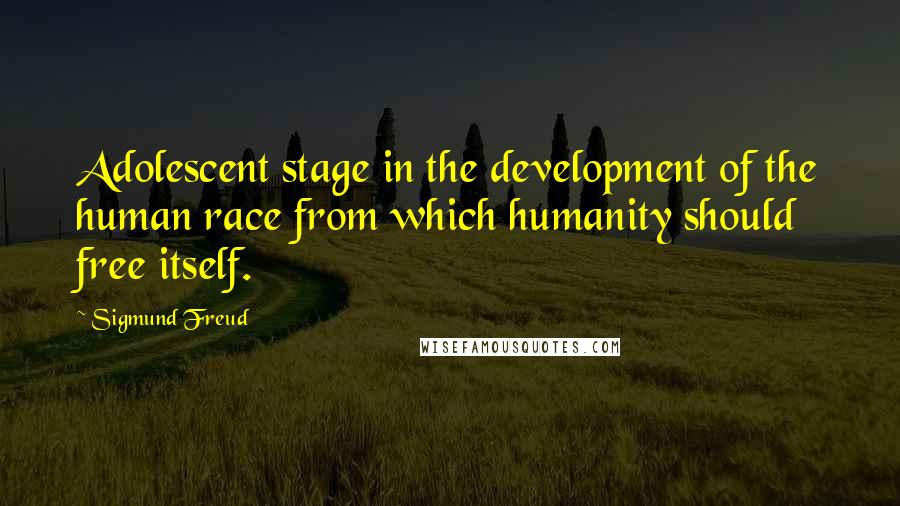 Sigmund Freud Quotes: Adolescent stage in the development of the human race from which humanity should free itself.