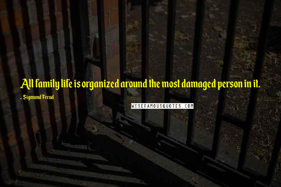 Sigmund Freud Quotes: All family life is organized around the most damaged person in it.