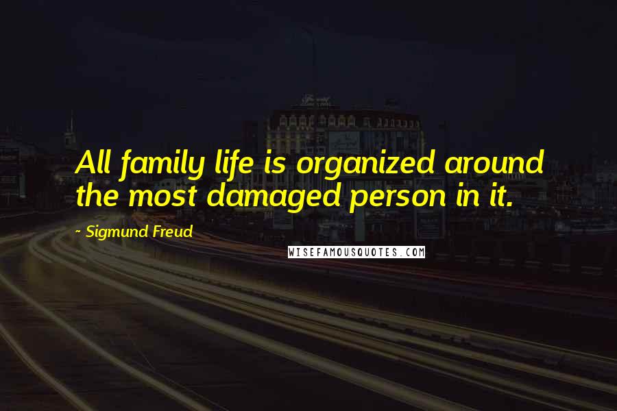 Sigmund Freud Quotes: All family life is organized around the most damaged person in it.