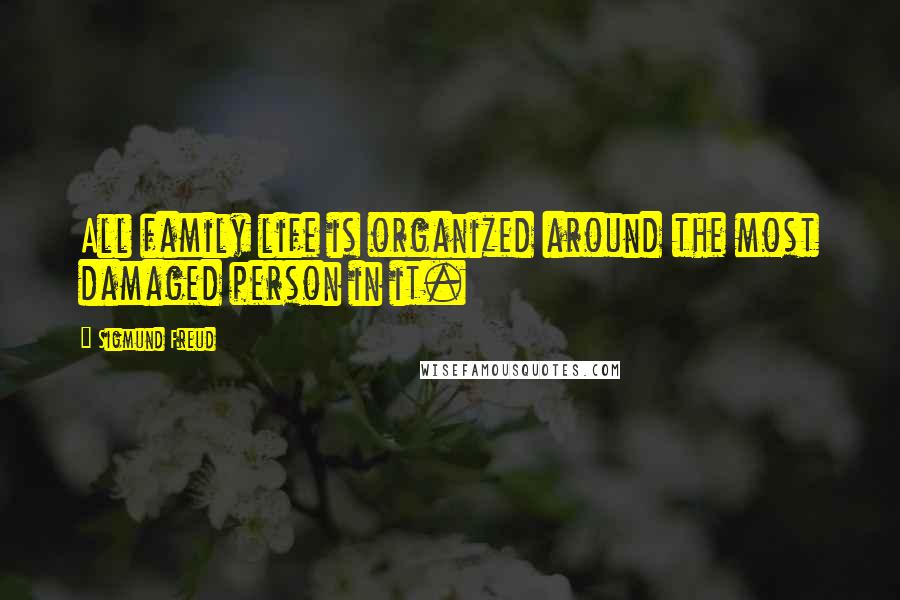 Sigmund Freud Quotes: All family life is organized around the most damaged person in it.