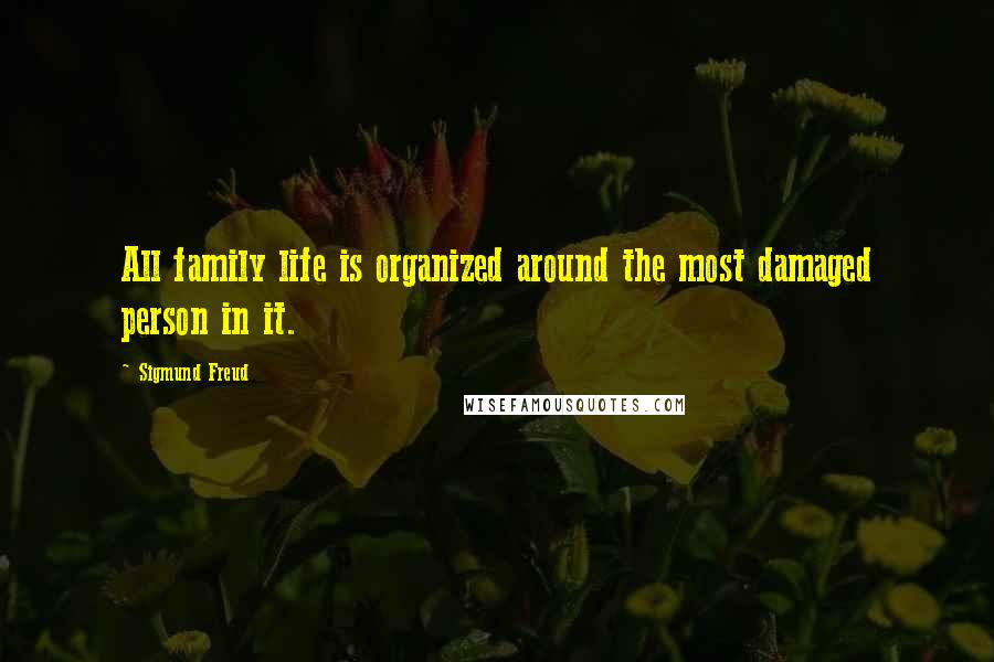 Sigmund Freud Quotes: All family life is organized around the most damaged person in it.