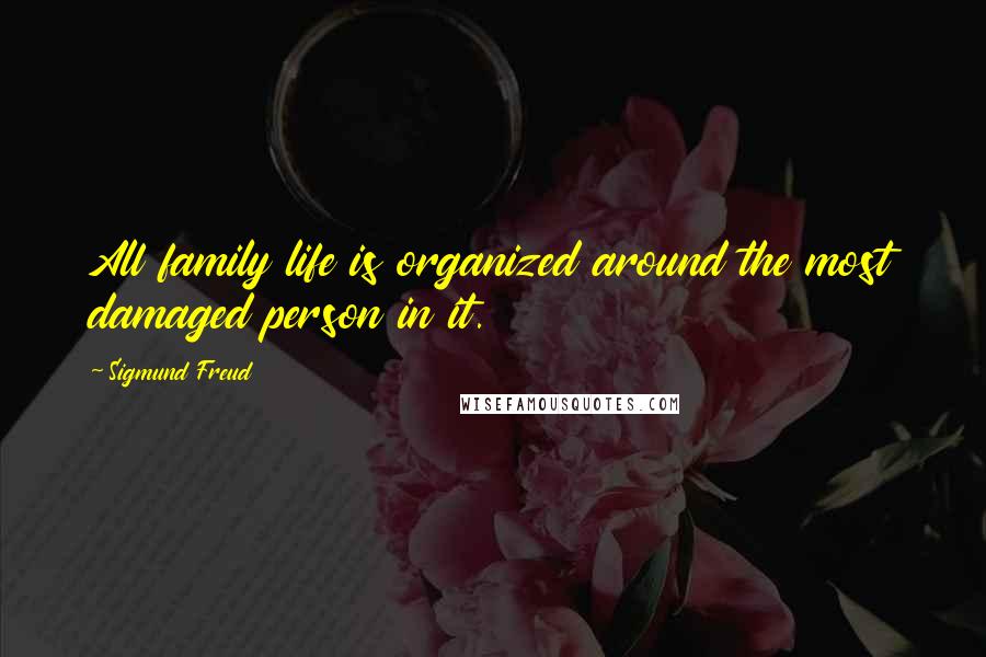Sigmund Freud Quotes: All family life is organized around the most damaged person in it.