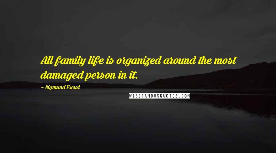 Sigmund Freud Quotes: All family life is organized around the most damaged person in it.