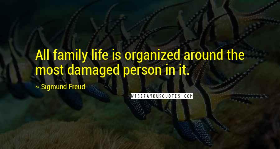 Sigmund Freud Quotes: All family life is organized around the most damaged person in it.