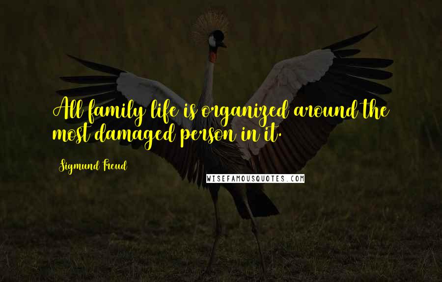Sigmund Freud Quotes: All family life is organized around the most damaged person in it.