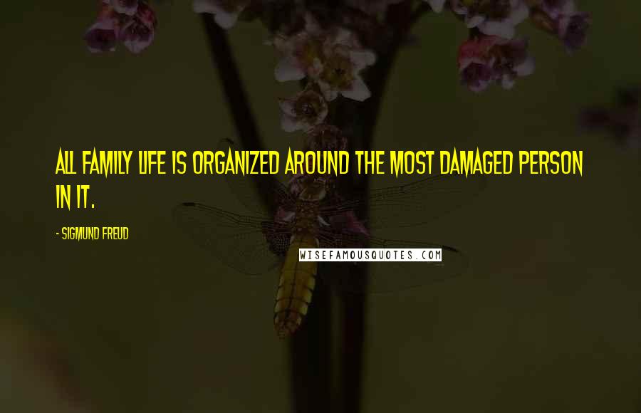 Sigmund Freud Quotes: All family life is organized around the most damaged person in it.