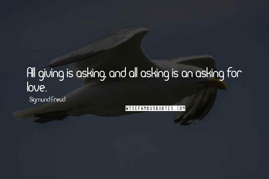 Sigmund Freud Quotes: All giving is asking, and all asking is an asking for love.