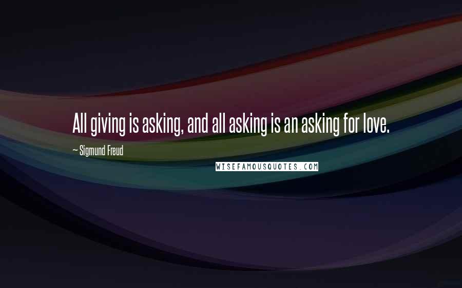 Sigmund Freud Quotes: All giving is asking, and all asking is an asking for love.