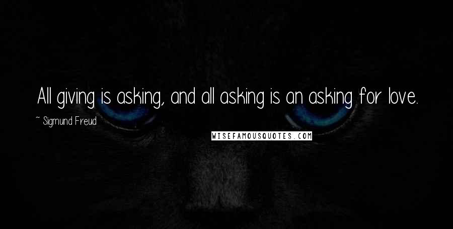 Sigmund Freud Quotes: All giving is asking, and all asking is an asking for love.