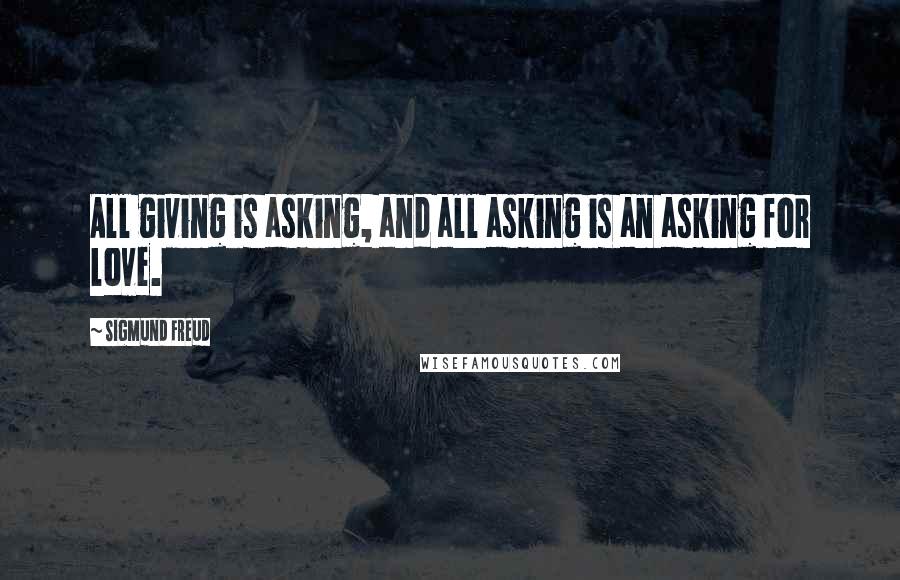 Sigmund Freud Quotes: All giving is asking, and all asking is an asking for love.