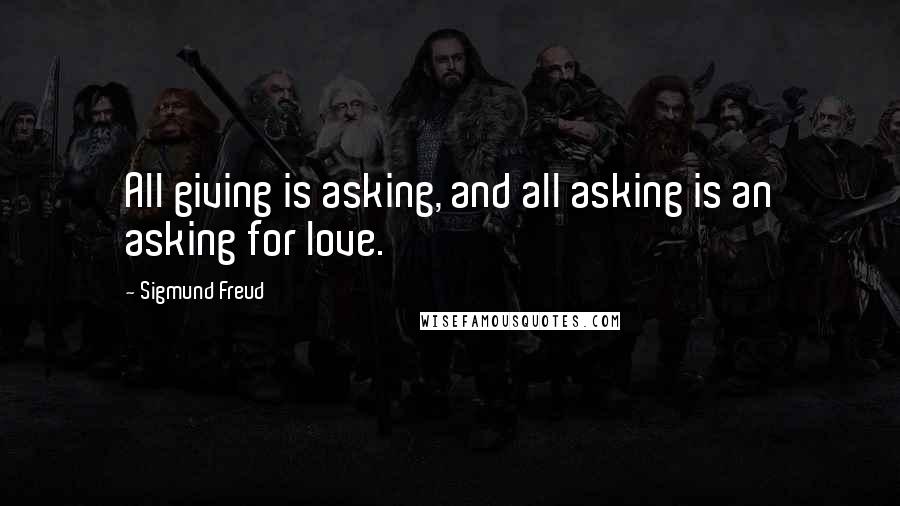 Sigmund Freud Quotes: All giving is asking, and all asking is an asking for love.