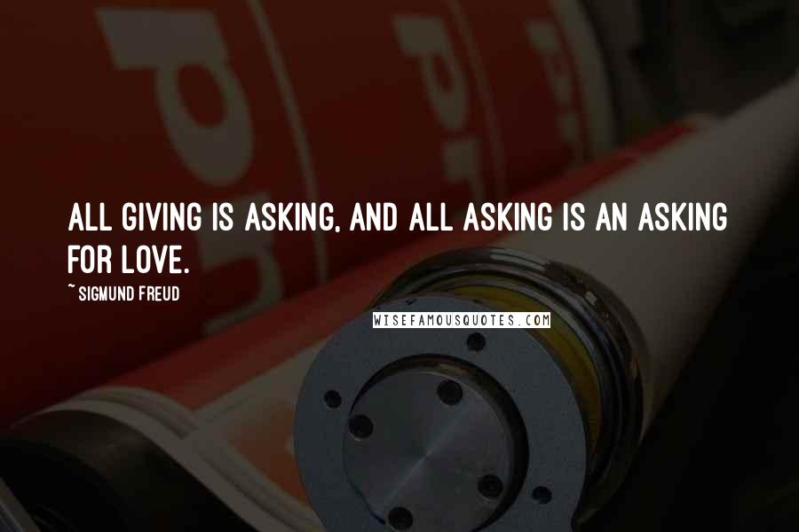 Sigmund Freud Quotes: All giving is asking, and all asking is an asking for love.