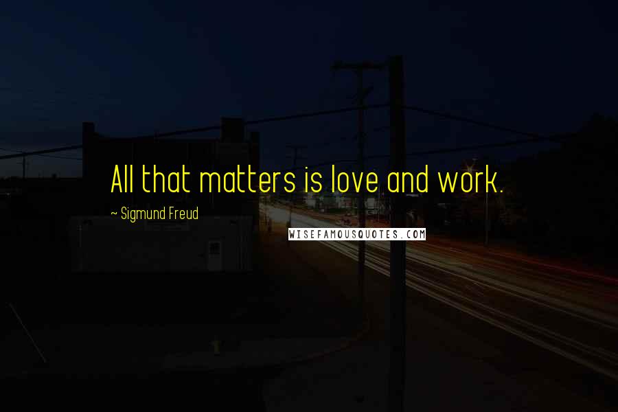 Sigmund Freud Quotes: All that matters is love and work.