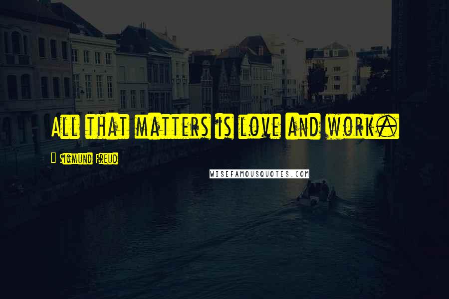 Sigmund Freud Quotes: All that matters is love and work.