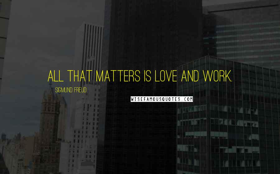 Sigmund Freud Quotes: All that matters is love and work.