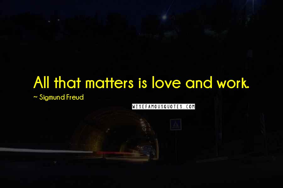 Sigmund Freud Quotes: All that matters is love and work.