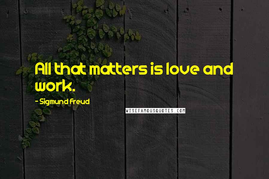 Sigmund Freud Quotes: All that matters is love and work.