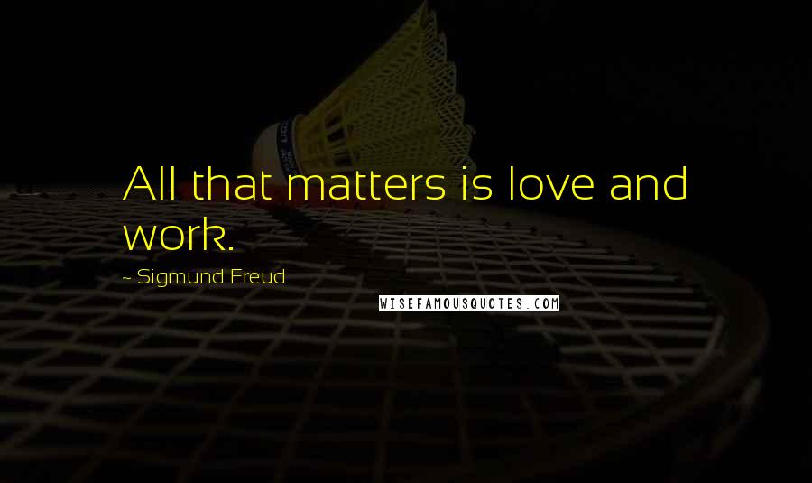 Sigmund Freud Quotes: All that matters is love and work.