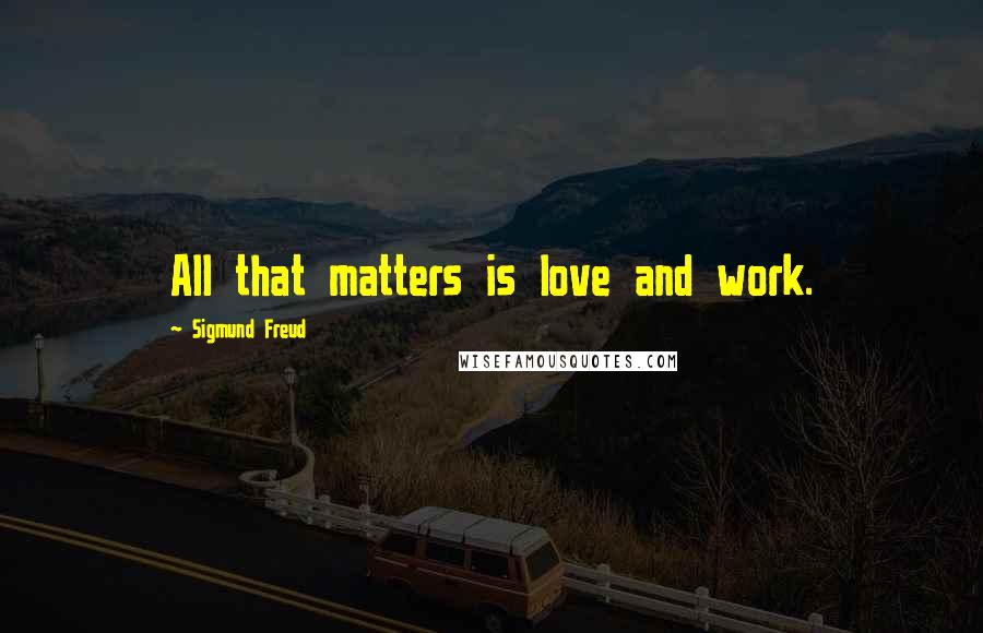 Sigmund Freud Quotes: All that matters is love and work.