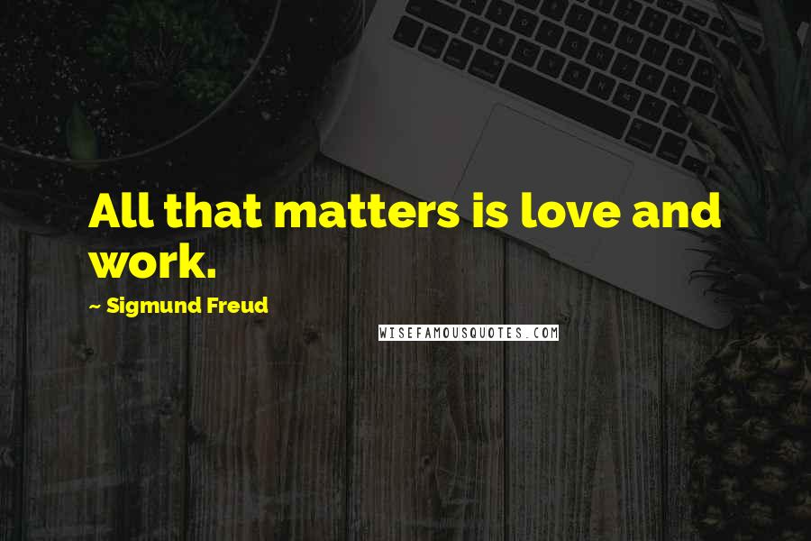 Sigmund Freud Quotes: All that matters is love and work.