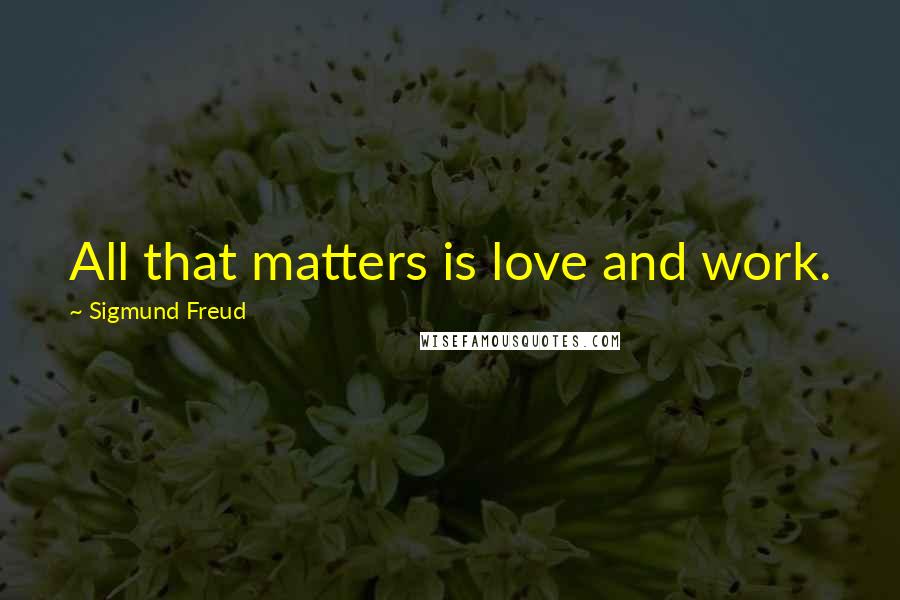 Sigmund Freud Quotes: All that matters is love and work.