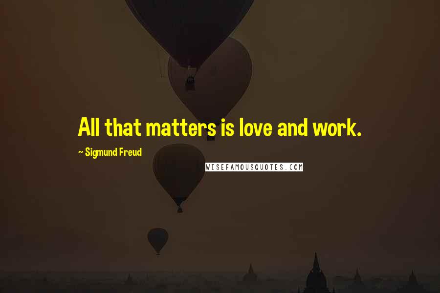 Sigmund Freud Quotes: All that matters is love and work.