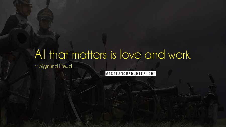 Sigmund Freud Quotes: All that matters is love and work.