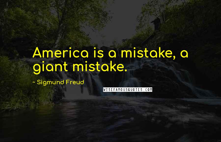 Sigmund Freud Quotes: America is a mistake, a giant mistake.