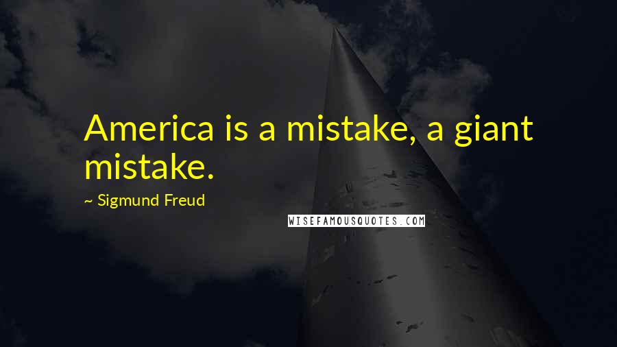 Sigmund Freud Quotes: America is a mistake, a giant mistake.