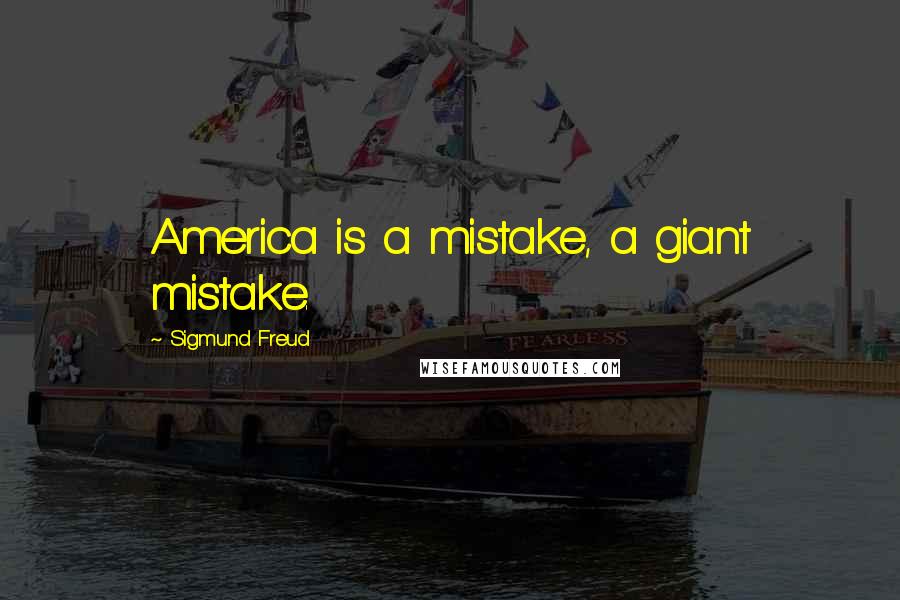 Sigmund Freud Quotes: America is a mistake, a giant mistake.