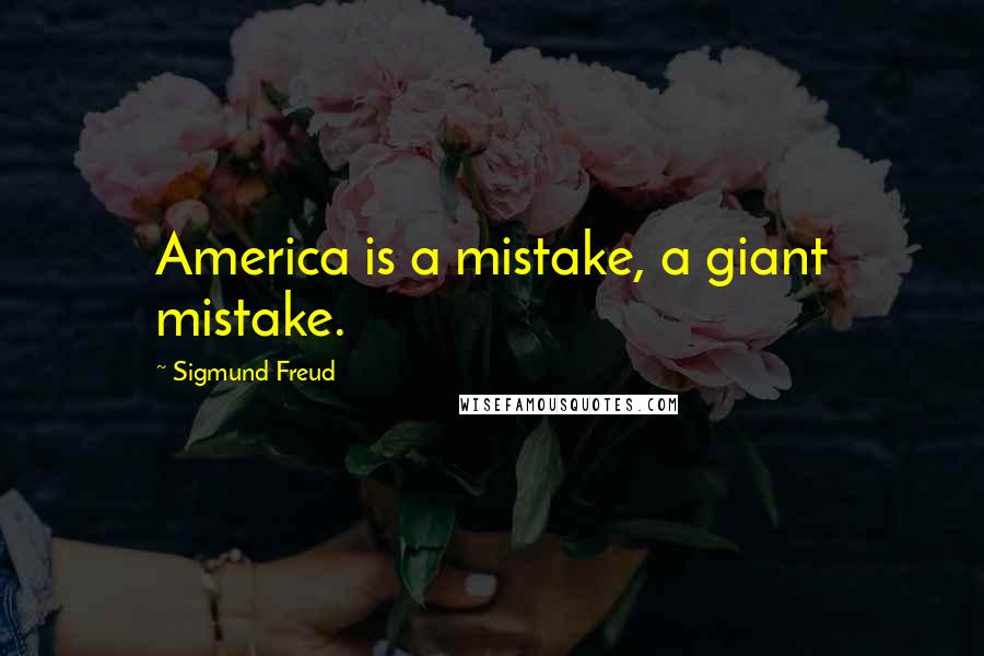 Sigmund Freud Quotes: America is a mistake, a giant mistake.