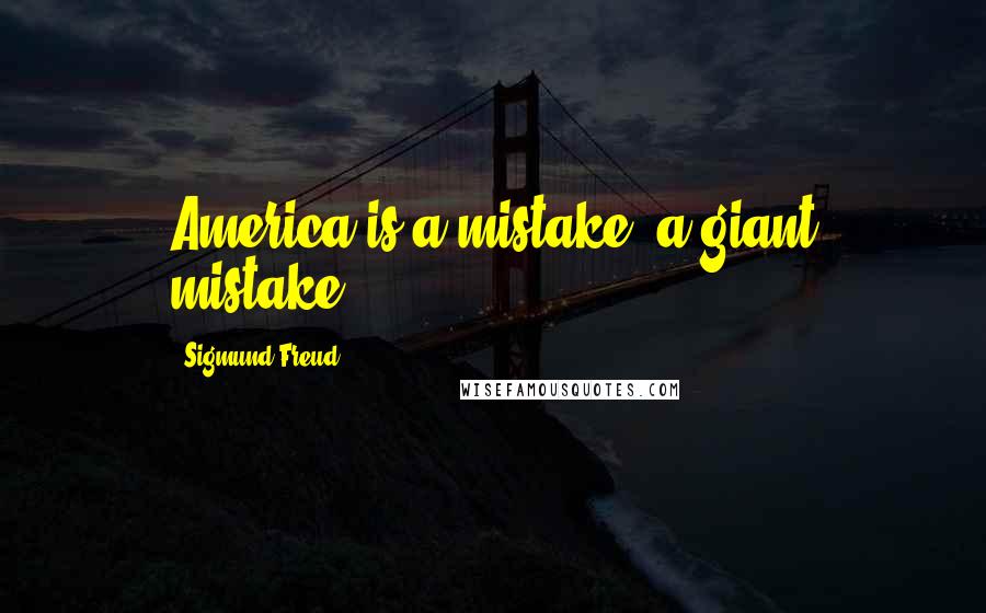 Sigmund Freud Quotes: America is a mistake, a giant mistake.