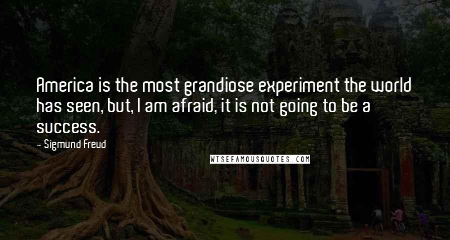 Sigmund Freud Quotes: America is the most grandiose experiment the world has seen, but, I am afraid, it is not going to be a success.