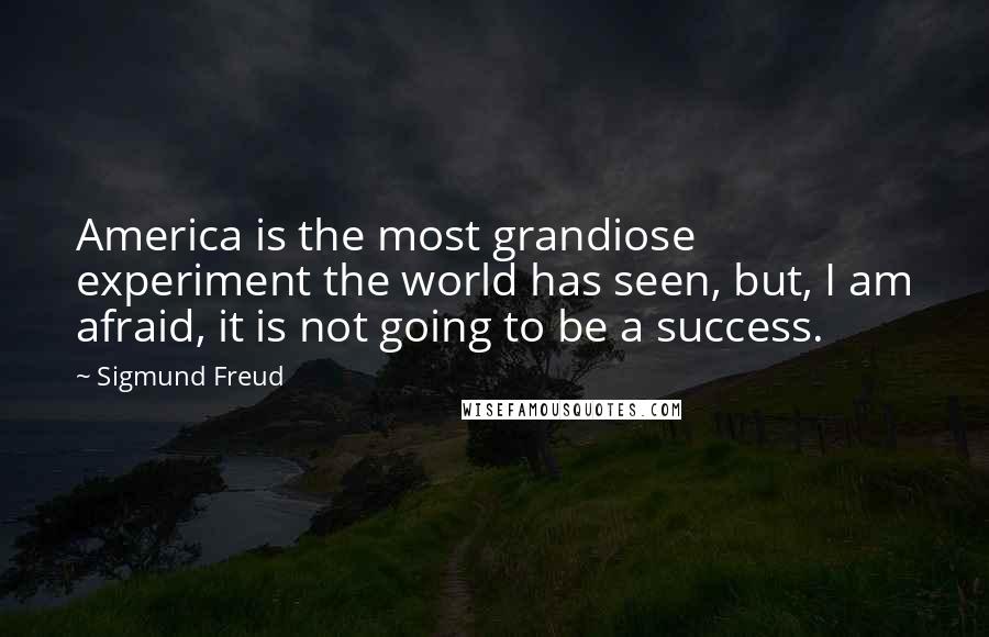 Sigmund Freud Quotes: America is the most grandiose experiment the world has seen, but, I am afraid, it is not going to be a success.