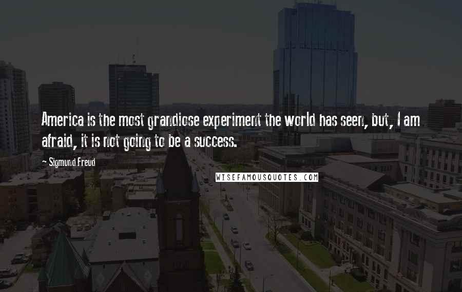 Sigmund Freud Quotes: America is the most grandiose experiment the world has seen, but, I am afraid, it is not going to be a success.