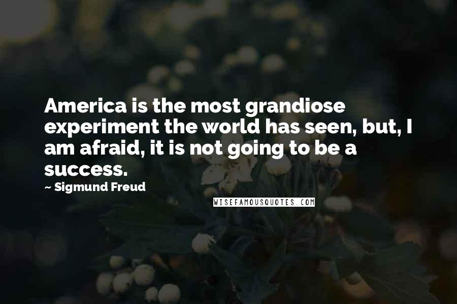 Sigmund Freud Quotes: America is the most grandiose experiment the world has seen, but, I am afraid, it is not going to be a success.