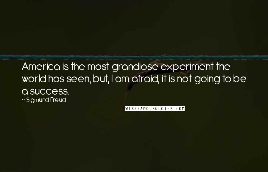 Sigmund Freud Quotes: America is the most grandiose experiment the world has seen, but, I am afraid, it is not going to be a success.