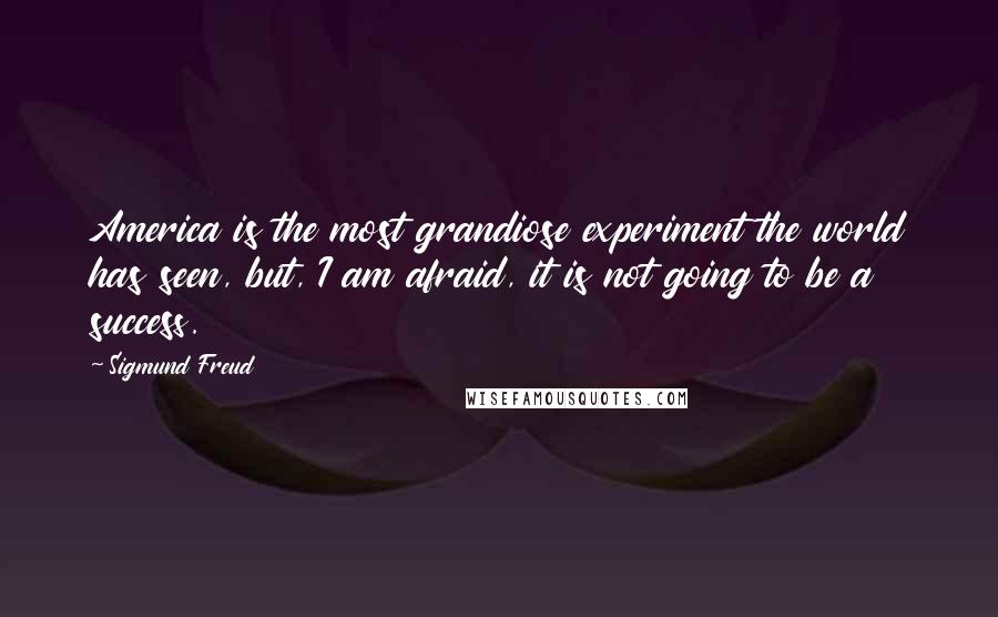 Sigmund Freud Quotes: America is the most grandiose experiment the world has seen, but, I am afraid, it is not going to be a success.