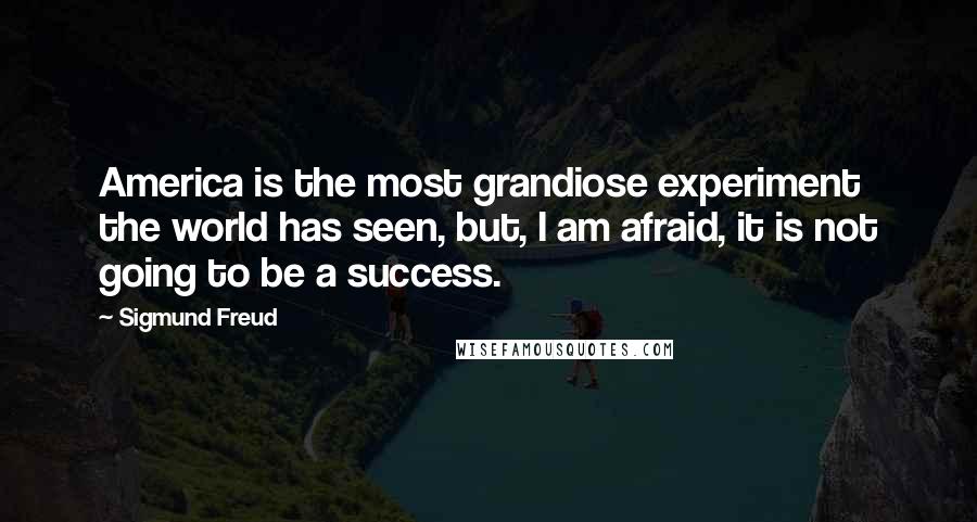 Sigmund Freud Quotes: America is the most grandiose experiment the world has seen, but, I am afraid, it is not going to be a success.
