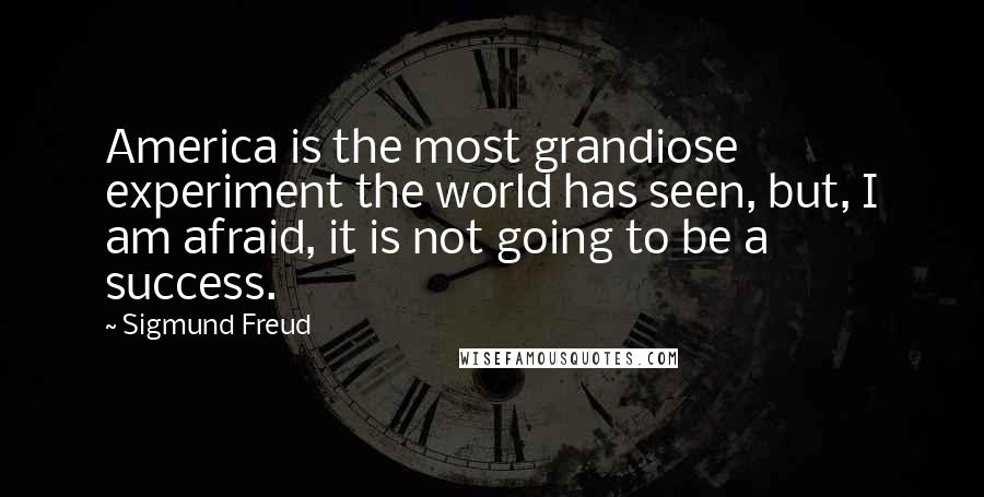 Sigmund Freud Quotes: America is the most grandiose experiment the world has seen, but, I am afraid, it is not going to be a success.