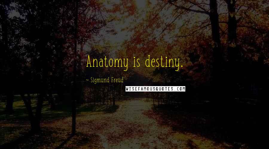 Sigmund Freud Quotes: Anatomy is destiny.