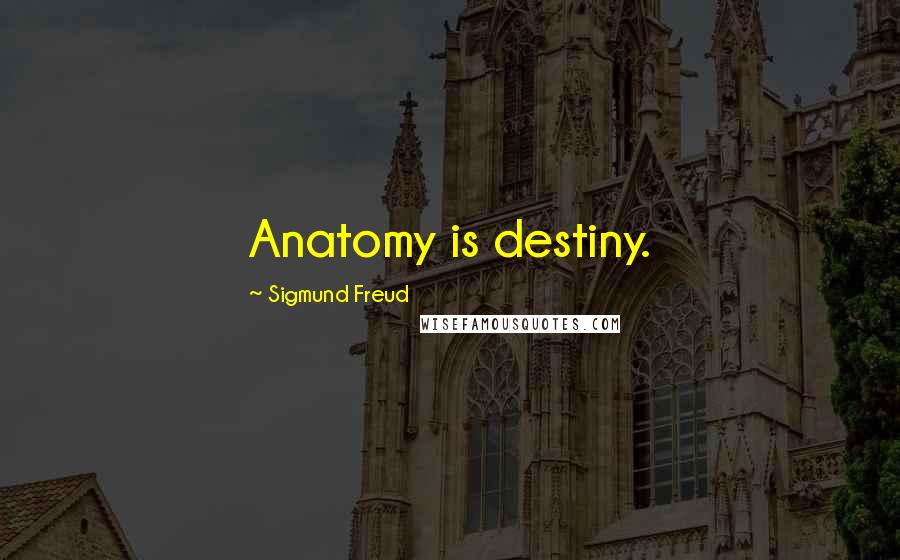 Sigmund Freud Quotes: Anatomy is destiny.