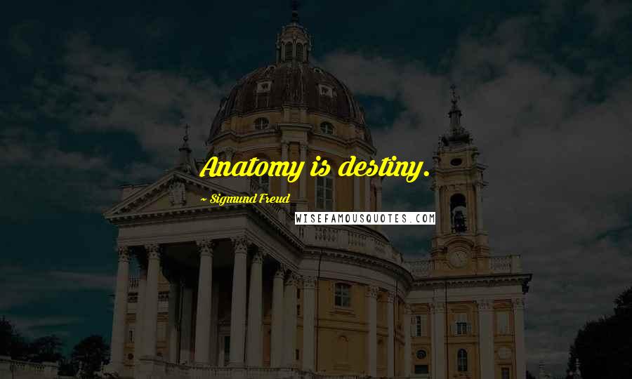 Sigmund Freud Quotes: Anatomy is destiny.