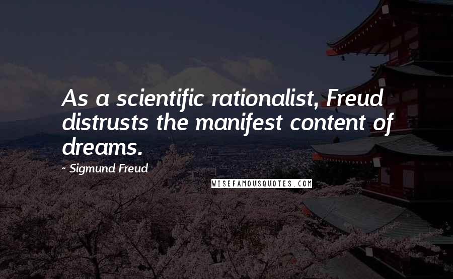 Sigmund Freud Quotes: As a scientific rationalist, Freud distrusts the manifest content of dreams.