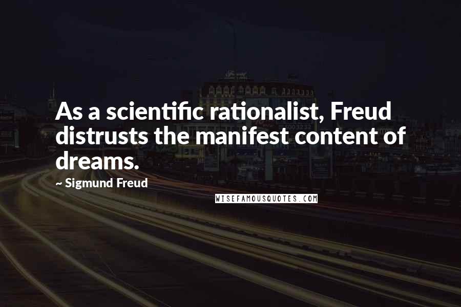 Sigmund Freud Quotes: As a scientific rationalist, Freud distrusts the manifest content of dreams.