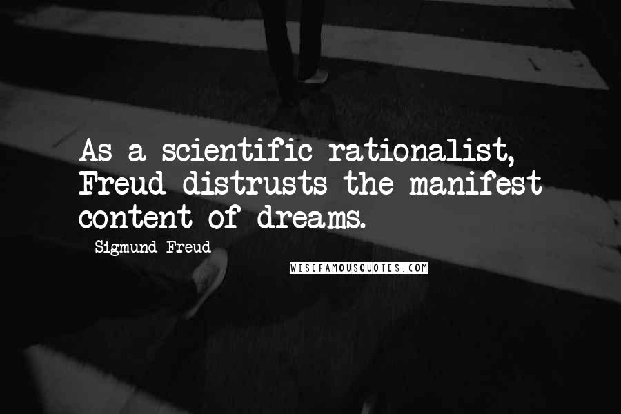 Sigmund Freud Quotes: As a scientific rationalist, Freud distrusts the manifest content of dreams.