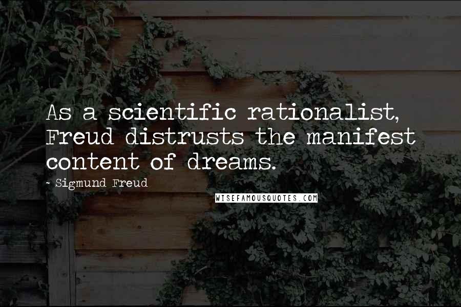 Sigmund Freud Quotes: As a scientific rationalist, Freud distrusts the manifest content of dreams.